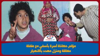 مؤلم..معاناة أسرة بآسفي مع طفلة معاقة ومنزل مهدد بالانهيار