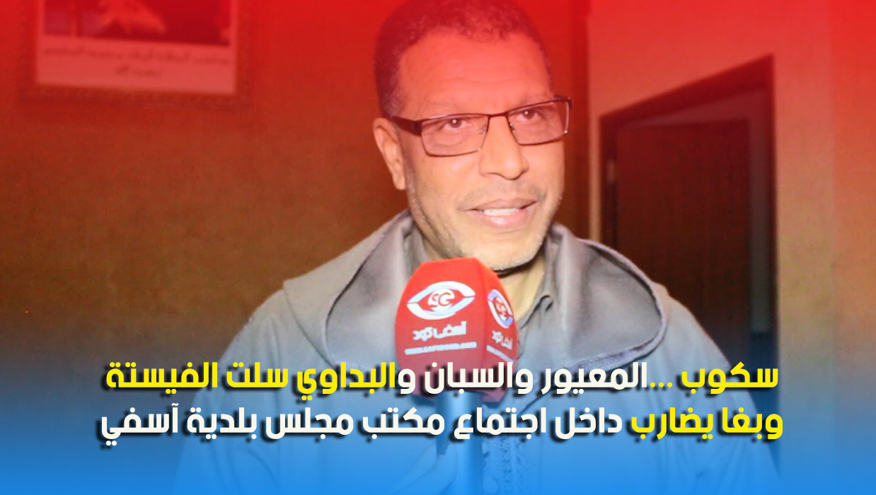 سكوب عاجل …المعيور والسبان والبداوي سلت الفيستة وبغا يضارب داخل اجتماع مكتب مجلس بلدية آسفي